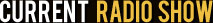 Current Radio Show